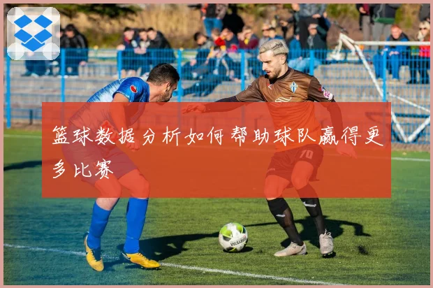 篮球数据分析如何帮助球队赢得更多比赛