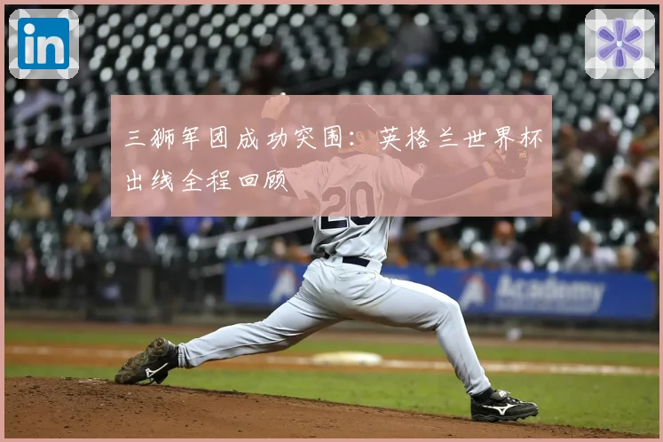 三狮军团成功突围：英格兰世界杯出线全程回顾