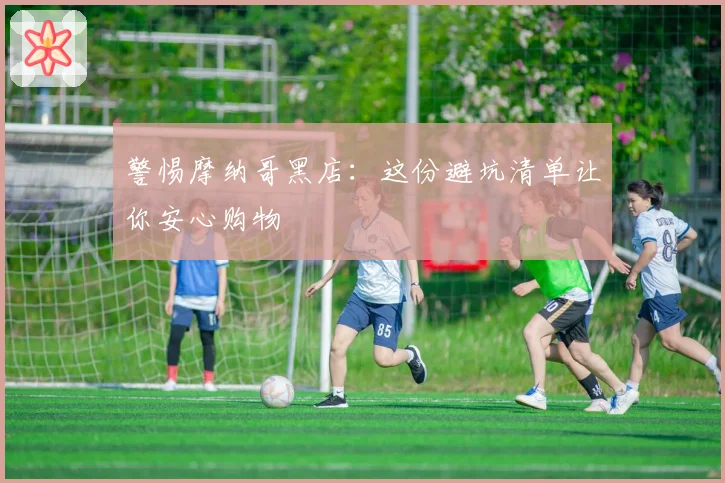 警惕摩纳哥黑店：这份避坑清单让你安心购物