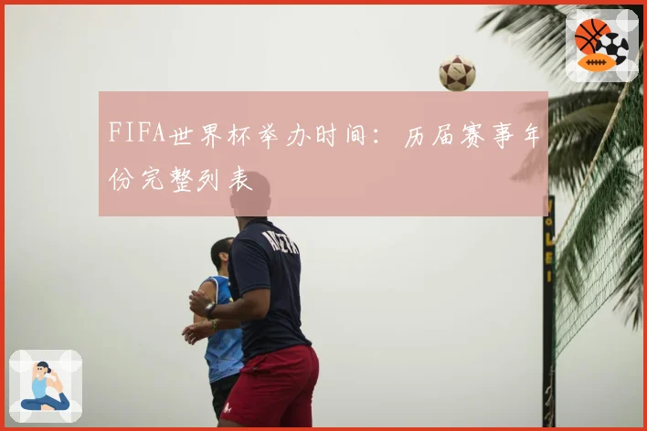 FIFA世界杯举办时间：历届赛事年份完整列表