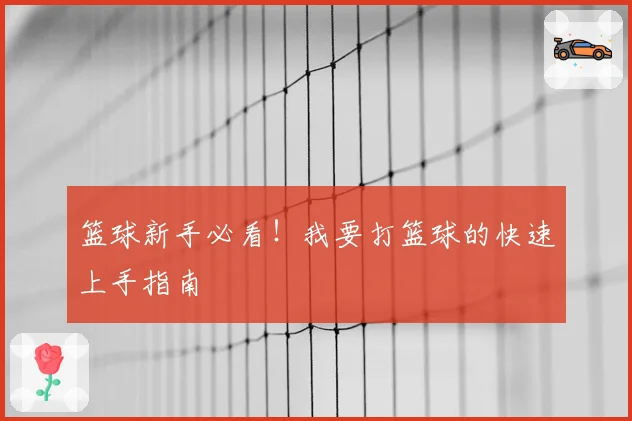 篮球新手必看！我要打篮球的快速上手指南