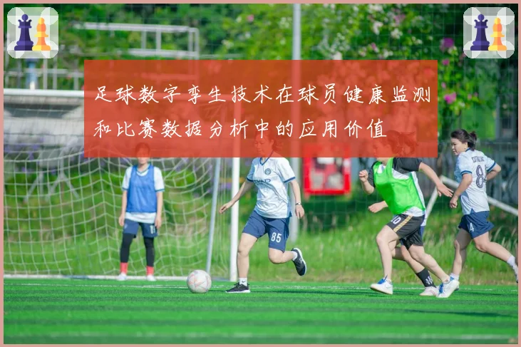 足球数字孪生技术在球员健康监测和比赛数据分析中的应用价值