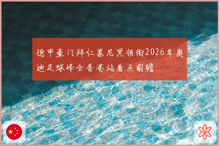 德甲豪门拜仁慕尼黑领衔2026年奥迪足球峰会香港站看点前瞻