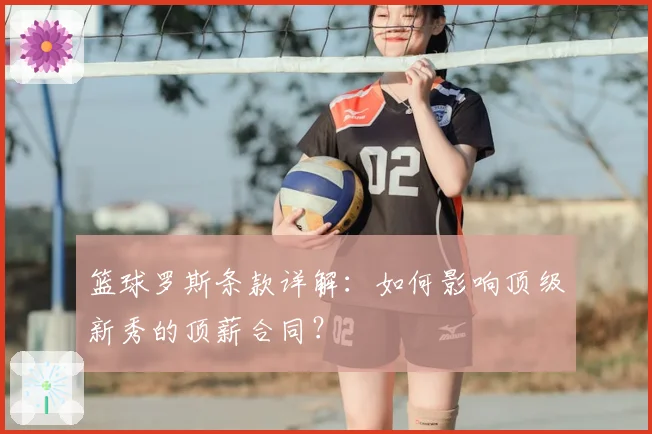 篮球罗斯条款详解：如何影响顶级新秀的顶薪合同？