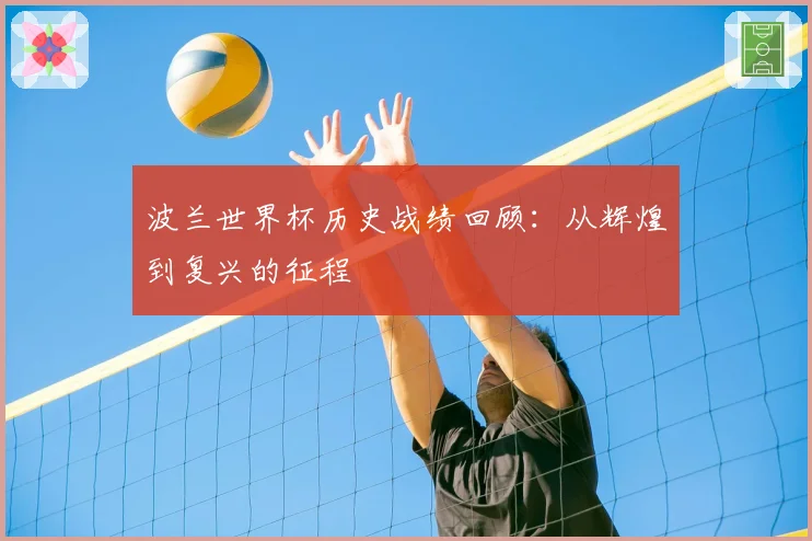 波兰世界杯历史战绩回顾：从辉煌到复兴的征程