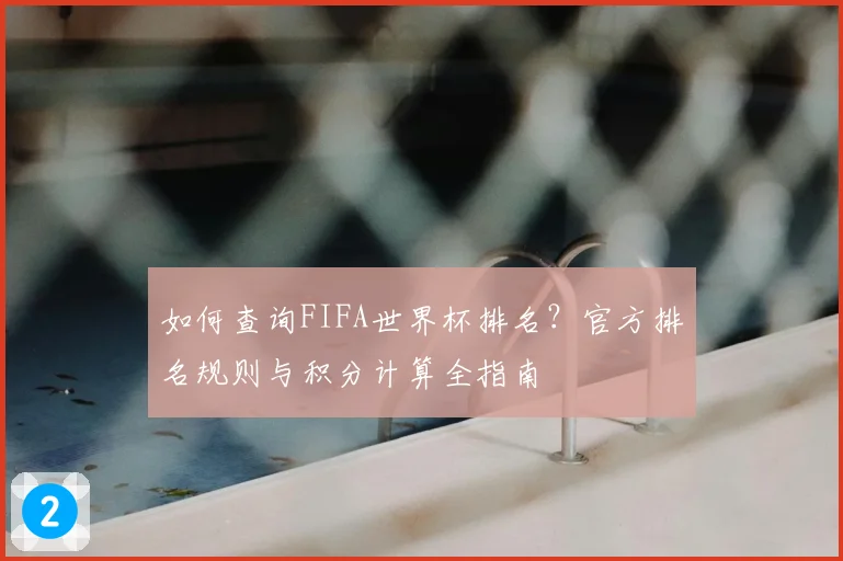 如何查询FIFA世界杯排名？官方排名规则与积分计算全指南