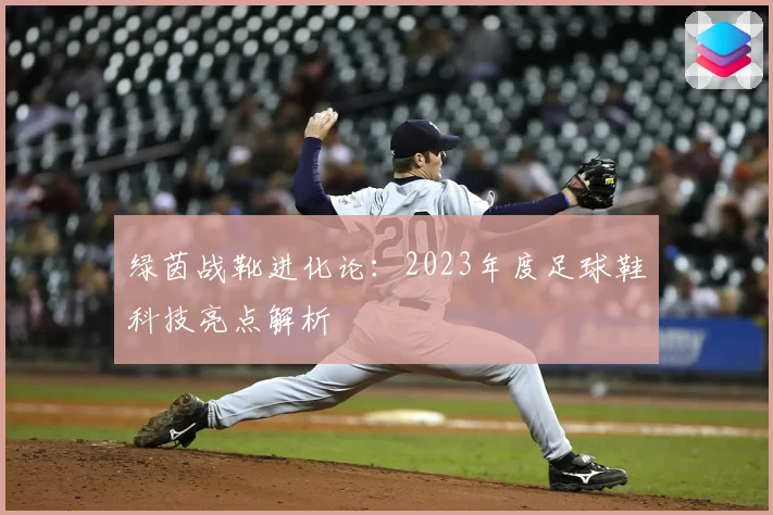 绿茵战靴进化论：2023年度足球鞋科技亮点解析
