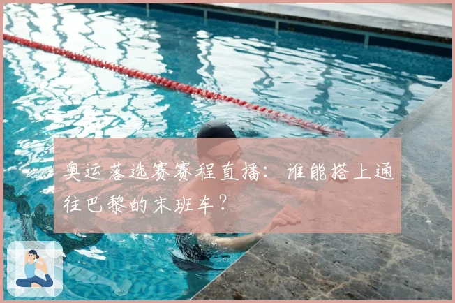 奥运落选赛赛程直播：谁能搭上通往巴黎的末班车？