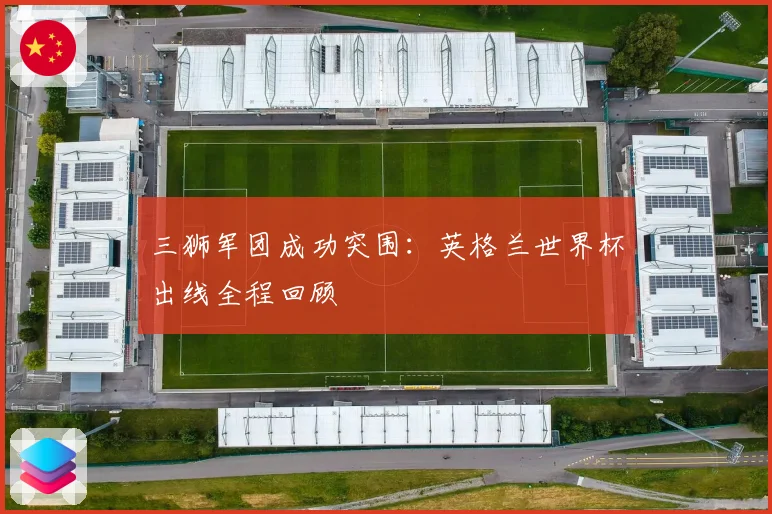 三狮军团成功突围：英格兰世界杯出线全程回顾