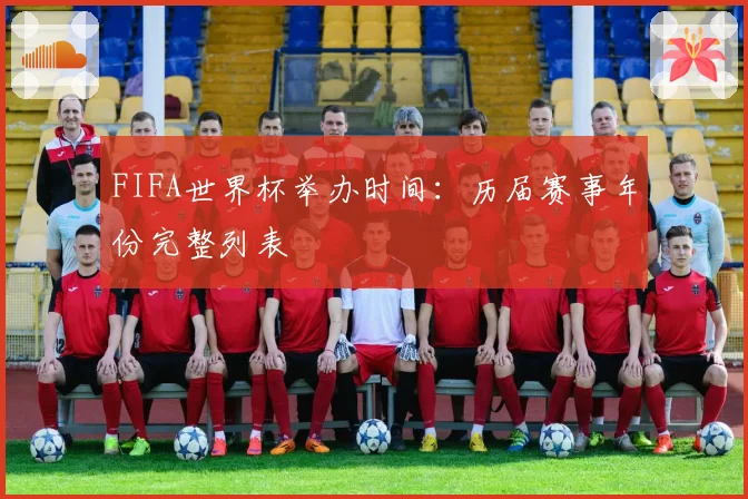 FIFA世界杯举办时间：历届赛事年份完整列表